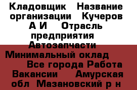 Кладовщик › Название организации ­ Кучеров А.И. › Отрасль предприятия ­ Автозапчасти › Минимальный оклад ­ 24 000 - Все города Работа » Вакансии   . Амурская обл.,Мазановский р-н